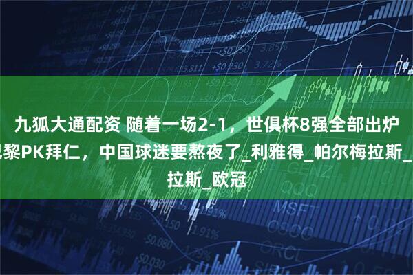 九狐大通配资 随着一场2-1,世俱杯8强全部出炉!巴黎PK拜仁,中国球迷要熬夜了_利雅得_帕尔梅拉斯_欧冠
