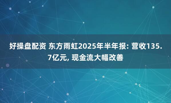 好操盘配资 东方雨虹2025年半年报: 营收135.7亿元, 现金流大幅改善
