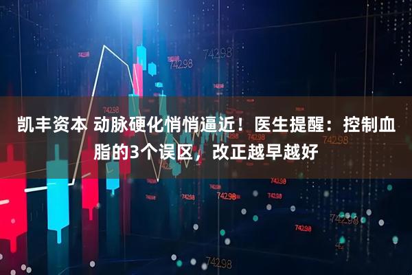 凯丰资本 动脉硬化悄悄逼近！医生提醒：控制血脂的3个误区，改正越早越好